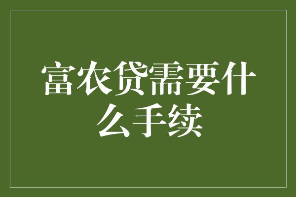 富农贷需要什么手续