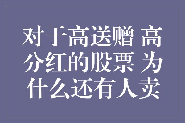 对于高送赠 高分红的股票 为什么还有人卖