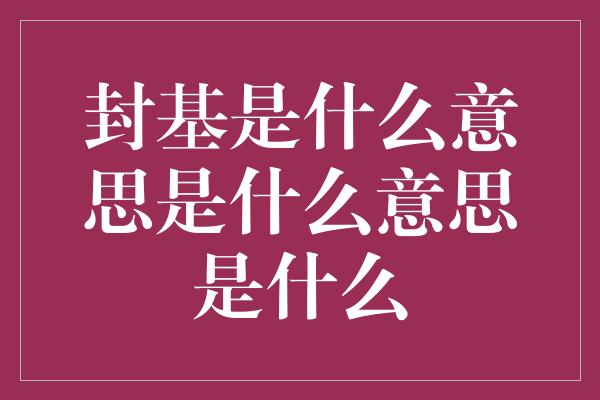 封基是什么意思是什么意思是什么