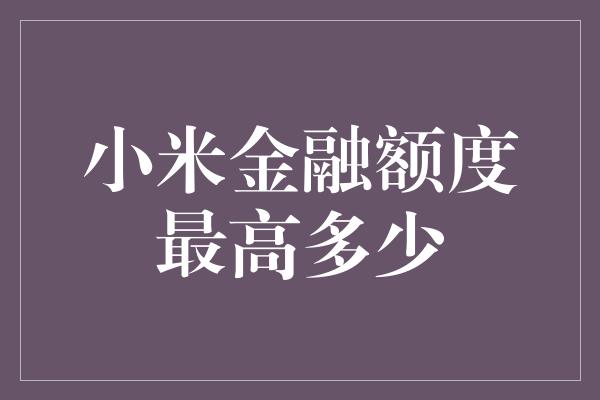 小米金融额度最高多少