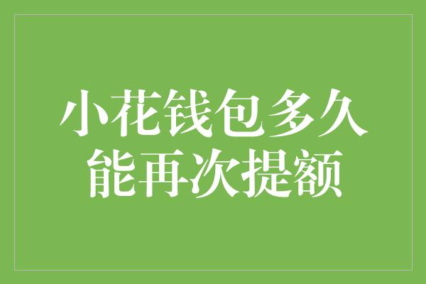 小花钱包多久能再次提额