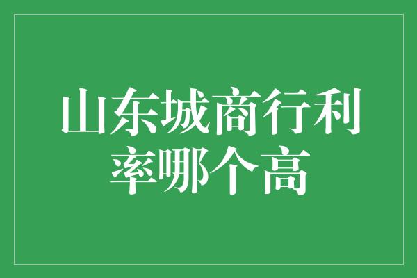 山东城商行利率哪个高