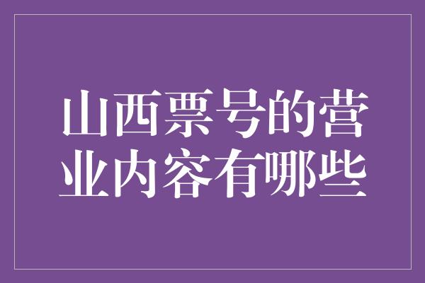 山西票号的营业内容有哪些