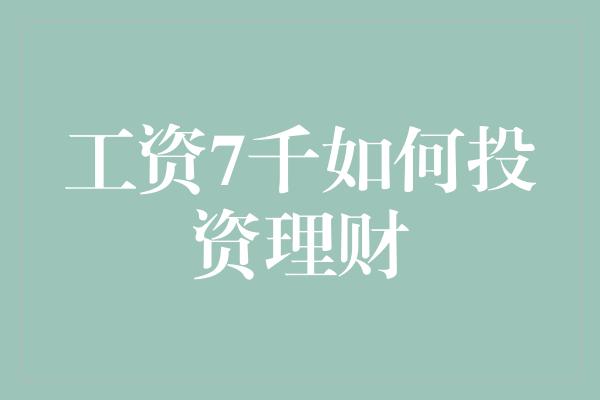 工资7千如何投资理财