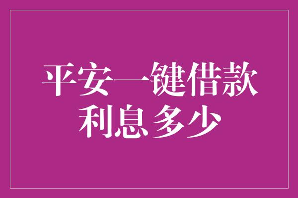 平安一键借款利息多少