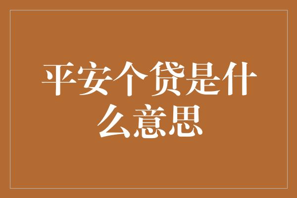 平安个贷是什么意思