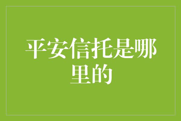 平安信托是哪里的