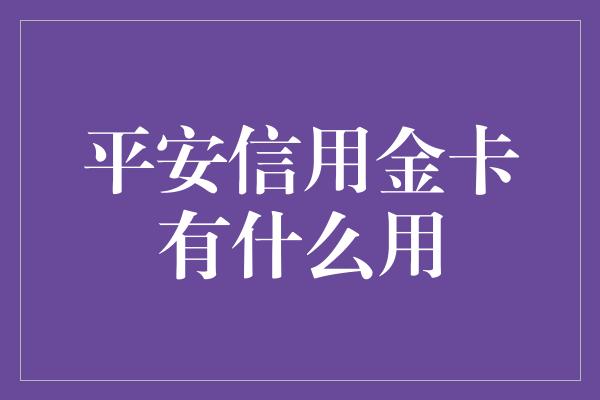 平安信用金卡有什么用