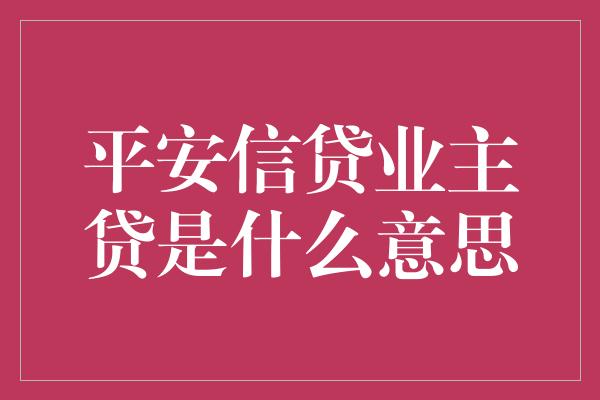 平安信贷业主贷是什么意思