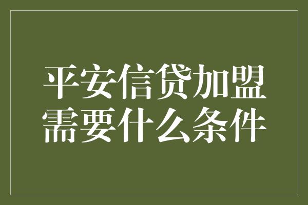 平安信贷加盟需要什么条件