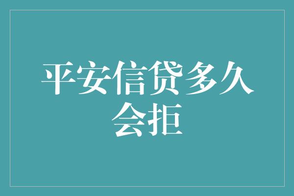 平安信贷多久会拒