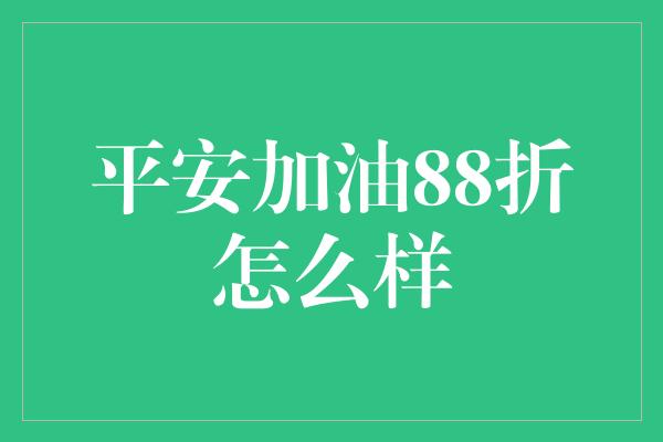 平安加油88折怎么样