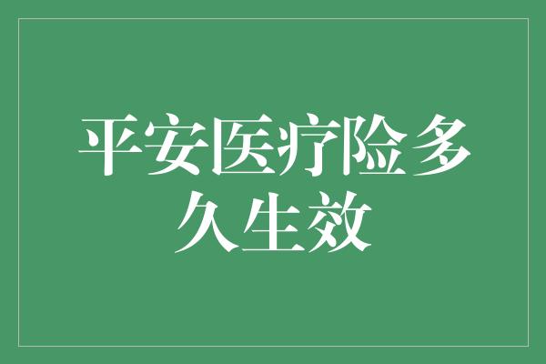 平安医疗险多久生效