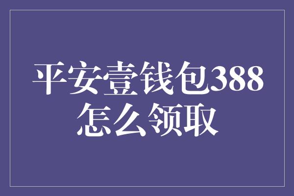 平安壹钱包388怎么领取