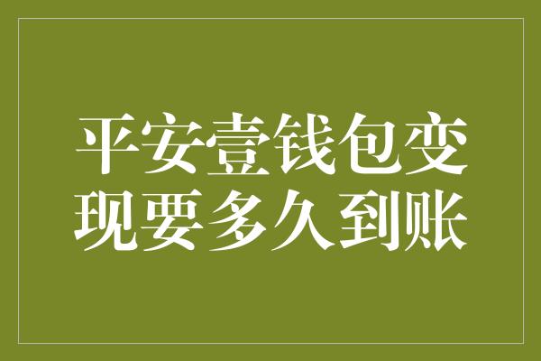 平安壹钱包变现要多久到账