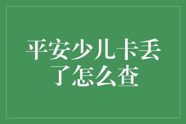 平安少儿卡丢了怎么查