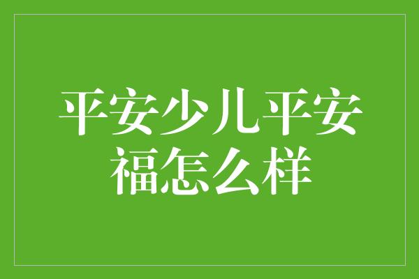 平安少儿平安福怎么样