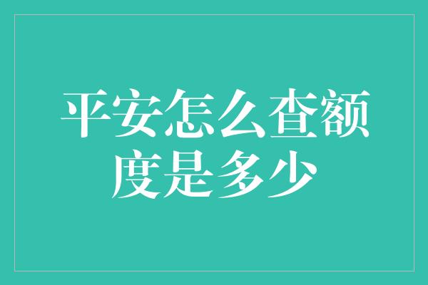 平安怎么查额度是多少