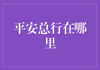 平安总行在哪里？金融新手的指南