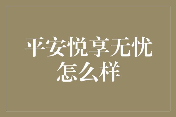 平安悦享无忧怎么样