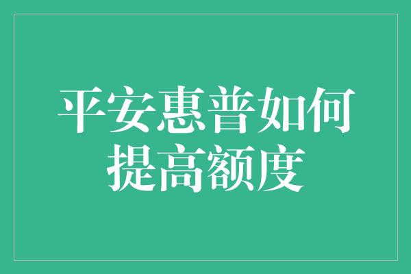 平安惠普如何提高额度