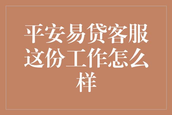 平安易贷客服这份工作怎么样