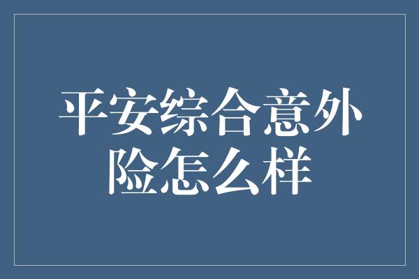 平安综合意外险怎么样