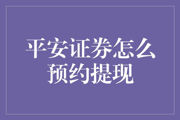 平安证券怎么预约提现