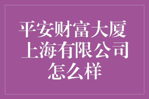 平安财富大厦 上海有限公司怎么样