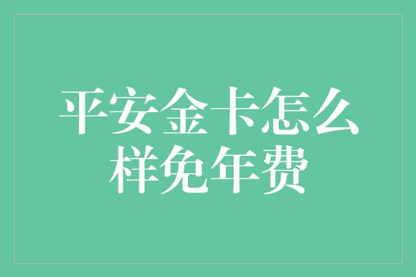 平安金卡怎么样免年费