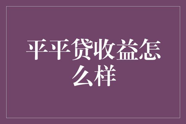 平平贷收益怎么样