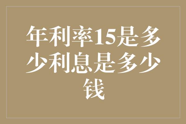 年利率15是多少利息是多少钱