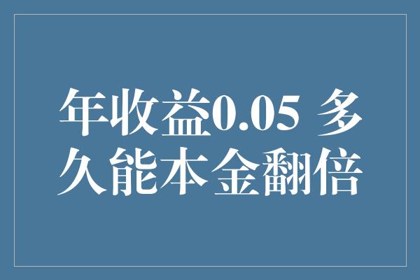 年收益0.05 多久能本金翻倍