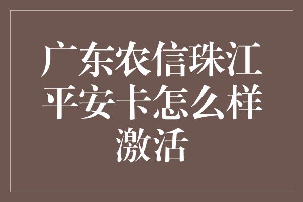 广东农信珠江平安卡怎么样激活