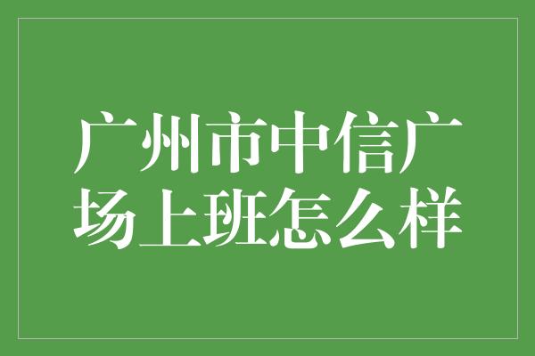 广州市中信广场上班怎么样