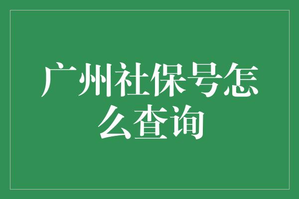 广州社保号怎么查询