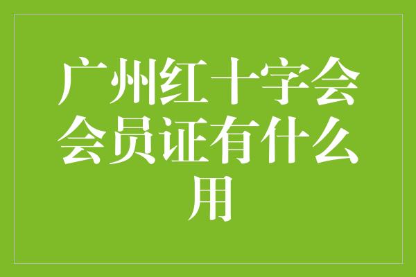 广州红十字会会员证有什么用