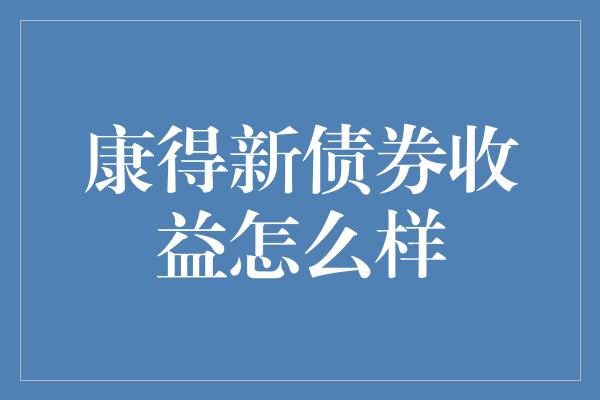 康得新债券收益怎么样