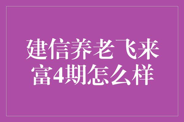 建信养老飞来富4期怎么样