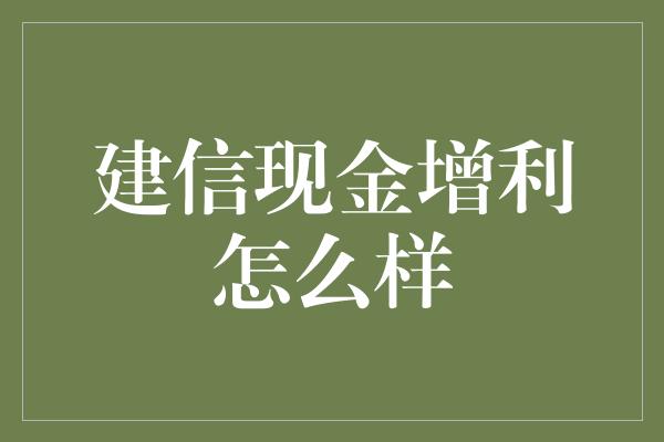 建信现金增利怎么样