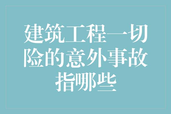 建筑工程一切险的意外事故指哪些