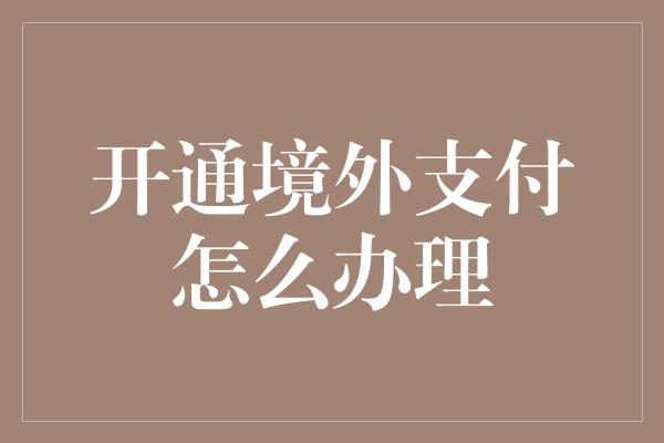 开通境外支付怎么办理