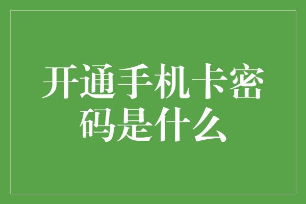 开通手机卡密码是什么