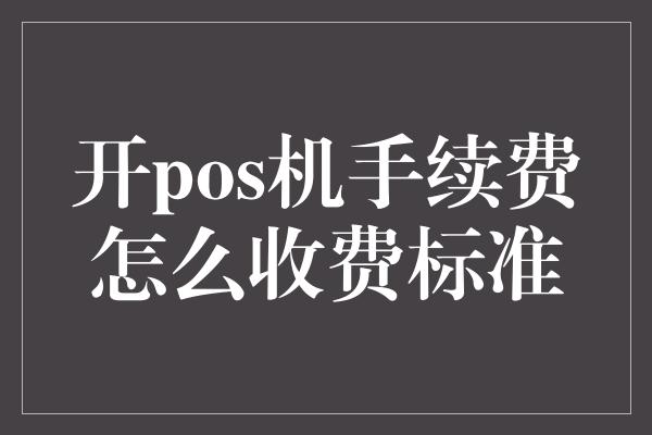 开pos机手续费怎么收费标准