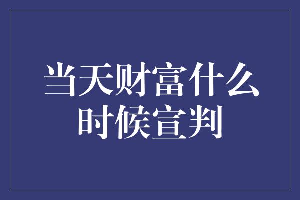 当天财富什么时候宣判