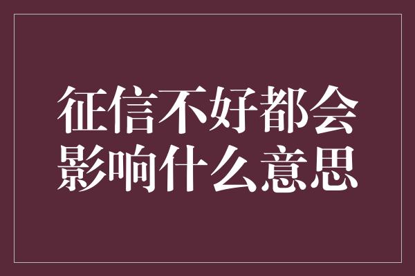 征信不好都会影响什么意思