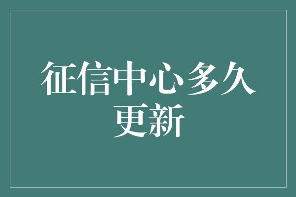 征信中心多久更新