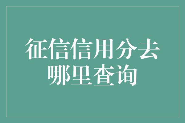 征信信用分去哪里查询