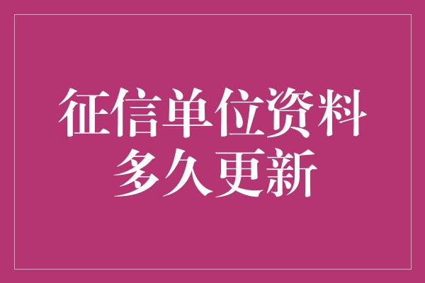 征信单位资料多久更新