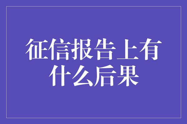 征信报告上有什么后果